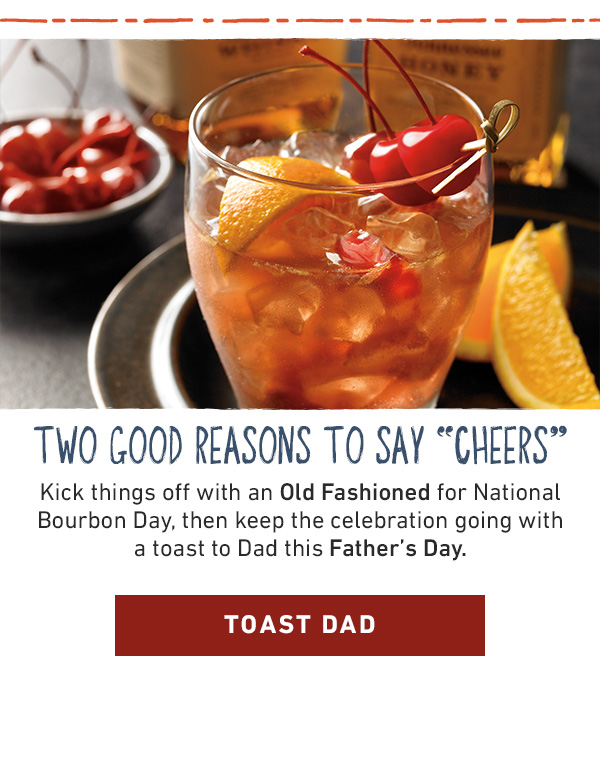 Two Good Reasons To Say Cheers - Kick things off with an Old Fashioned for National Bourbon Day, then keep the celebration going with a toast to Dad on Father's Day - Toast Dad