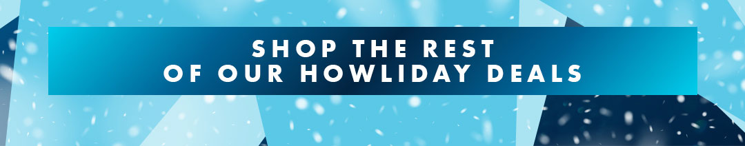 Shop the rest of our Howliday Deals
