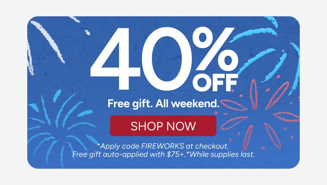 40% Off. Free Gift. All weekend. - Shop Now - *Apply code FIREWORKS at checkout. Free gift auto- applied with $75+. *While supplies last.