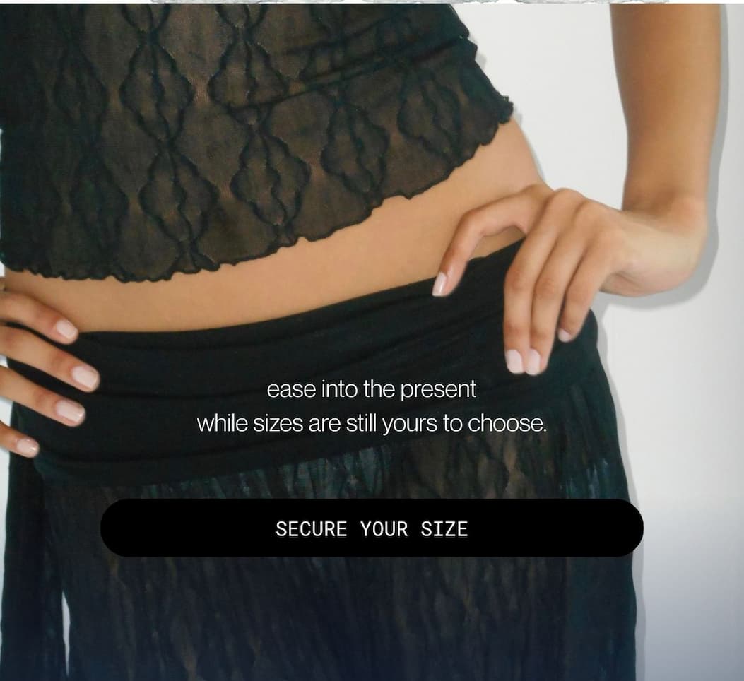 ease into the present while sizes are still yours to choose.  | secure your size