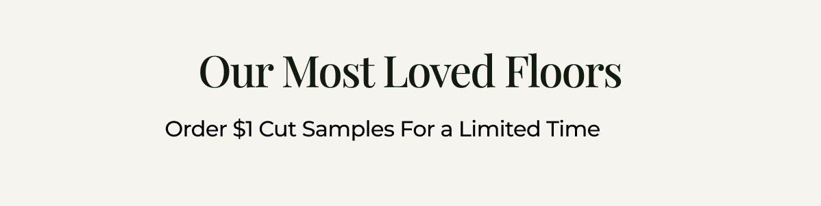 Our Most Loved Floors. Order $1 Cut Samples For a Limited Time 