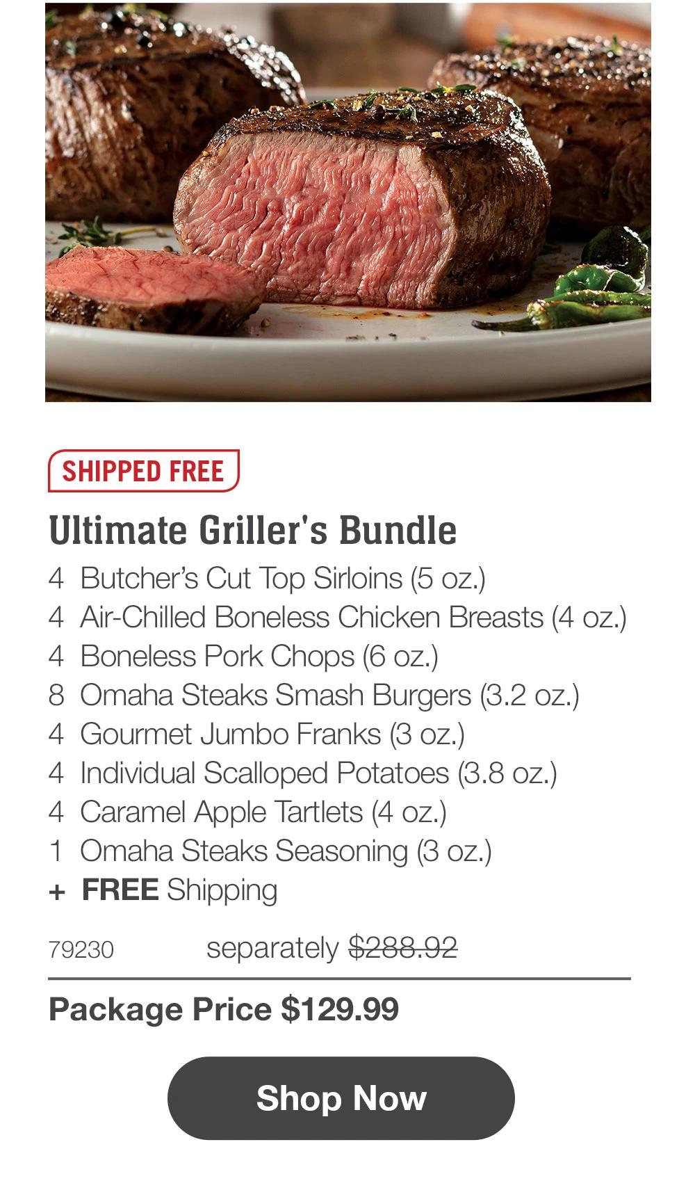 SHIPPED FREE | Ultimate Griller's Bundle - 4 Butcher's Cut Top Sirloins (5 oz.) - 4 Air-Chilled Boneless Chicken Breasts (4 oz.) - 4 Boneless Pork Chops (6 oz.) - 4 PureGround® Filet Mignon Burgers (6 oz.) - 4 Gourmet Jumbo Franks (3 oz.) - 4 Individual Scalloped Potatoes (3.8 oz.) - 4 Caramel Apple Tartlets (4 oz.) - 1 Omaha Steaks Seasoning (3 oz.) + FREE Shipping - 75560PPK separately $298.92 | Package Price $129.99 || Shop Now