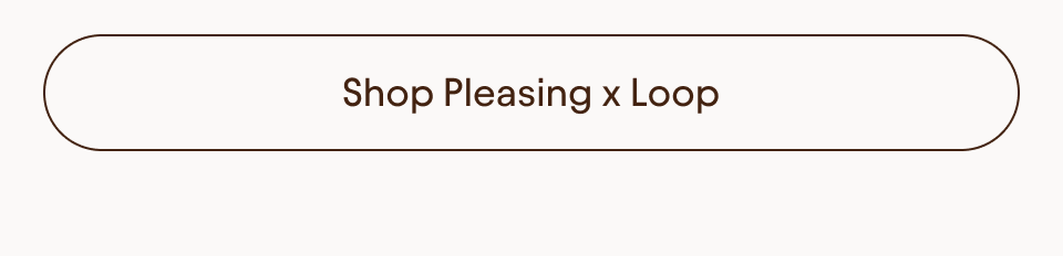 Shop Pleasing x Loop