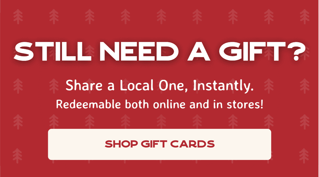 Still Need a Gift? - Share a Local One, Instantly. Redeemable both online and in stores!