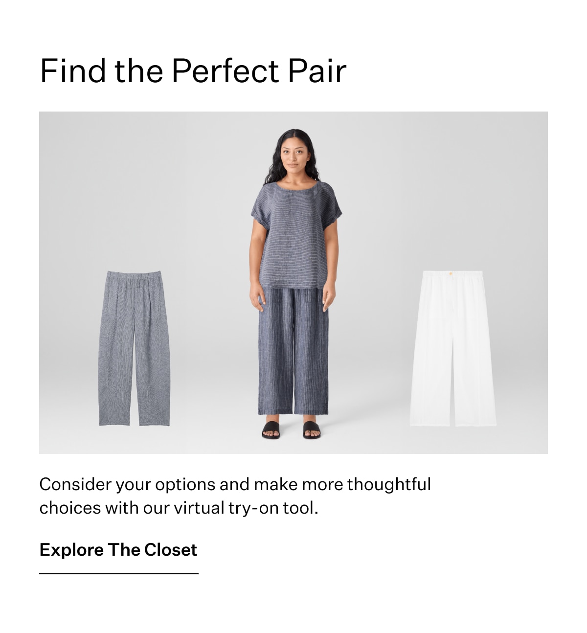 Find the Perfect Pair. Consider your options and amke more thoughtful choices with our virtual try-on tool. Explore The Closet.