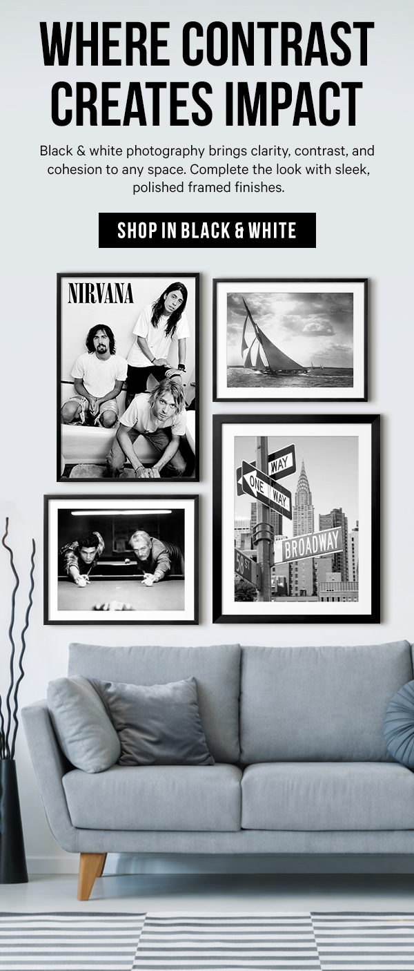 Where Contrast Creates Impact: Black & white photography brings clarity, contrast, and cohesion to any space. Complete the look with sleek, polished framed finishes.