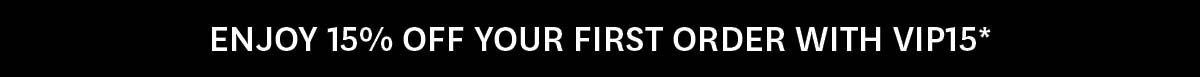 ENJOY 15% OFF YOUR FIRST ORDER WITH CODE VIP15*