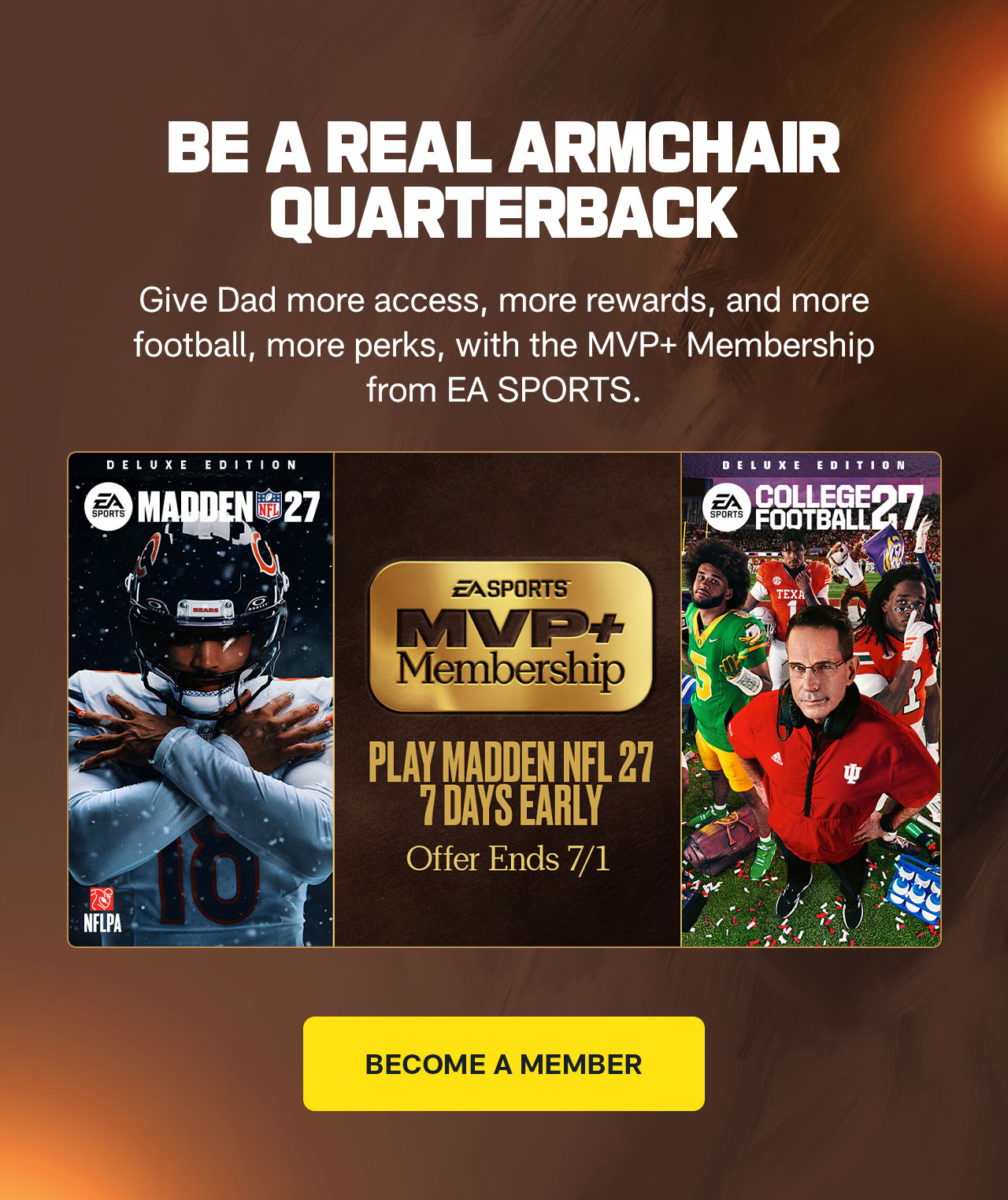 Give Dad more access, more rewards, and more football, more perks, with the MVP+ Membership from EA SPORTS. Become a Member.>