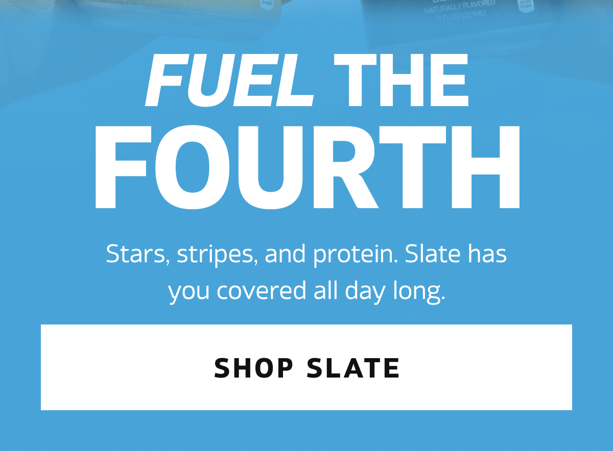 Fuel the Fourth. Stars, stripes, and protein. Slate has you covered all day long. | SHOP SLATE