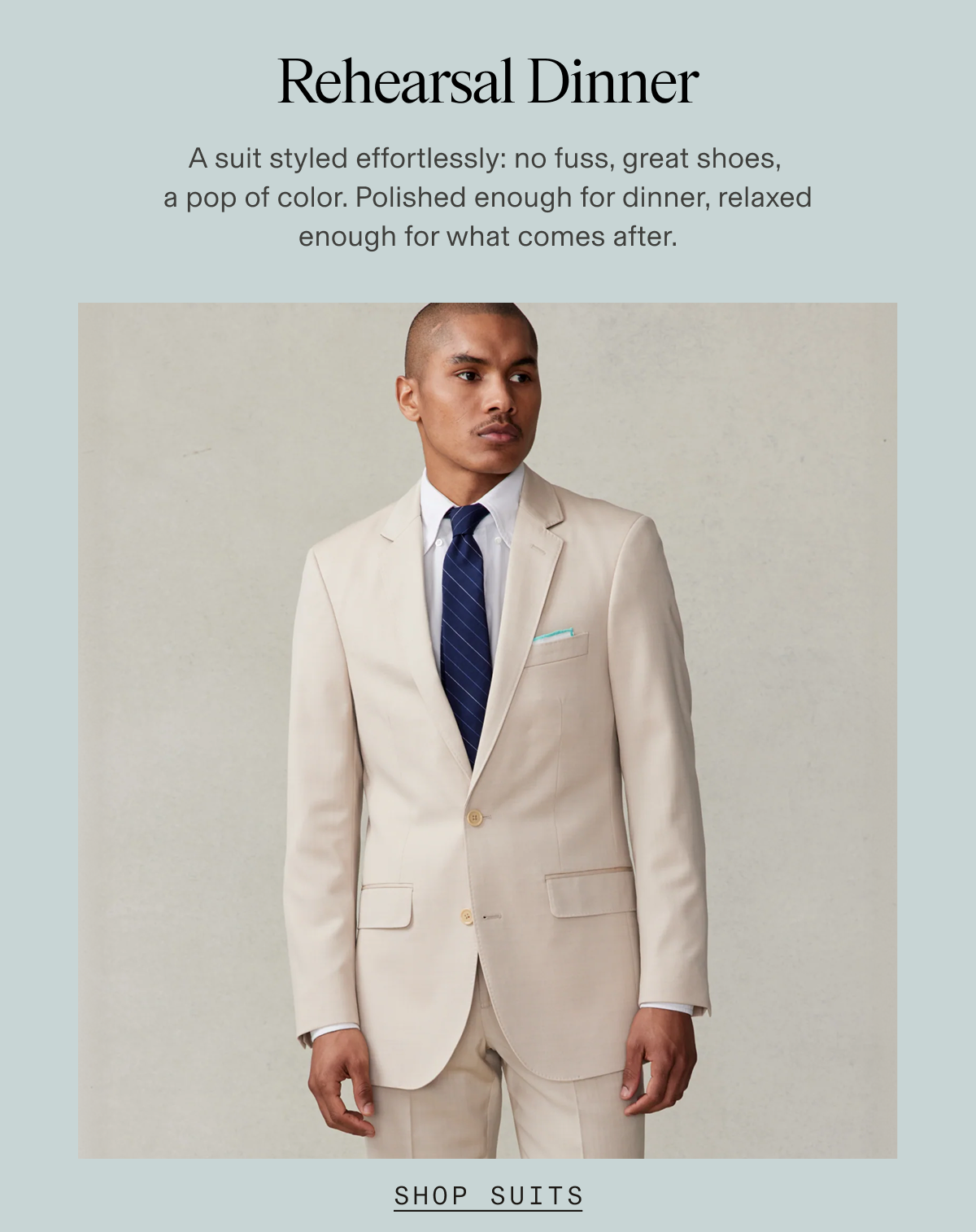Man wearing a tan suit jacket and matching trousers with a white dress shirt, navy striped tie, and light blue pocket square. Text: "Rehearsal Dinner | A suit styled effortlessly: no fuss, great shoes, a pop of color. Polished enough for dinner, relaxed enough for what comes after. | SHOP SUITS"