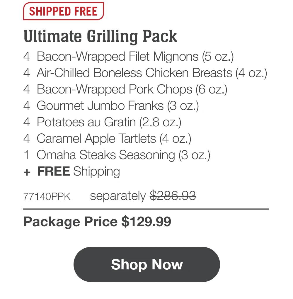 SHIPPED FREE | Ultimate Grilling Pack - 4 Bacon-Wrapped Filet Mignons (5 oz.) - 4 Air-Chilled Boneless Chicken Breasts (4 oz.) - 4 Bacon-Wrapped Pork Chops (6 oz.) - 4 Gourmet Jumbo Franks (3 oz.) - 4 Potatoes au Gratin (2.8 oz.) - 4 Caramel Apple Tartlets (4 oz.) - 1 Omaha Steaks Seasoning (3 oz.) + FREE Shipping - 77140PPK separately $286.93 | Package Price $129.99 || Shop Now