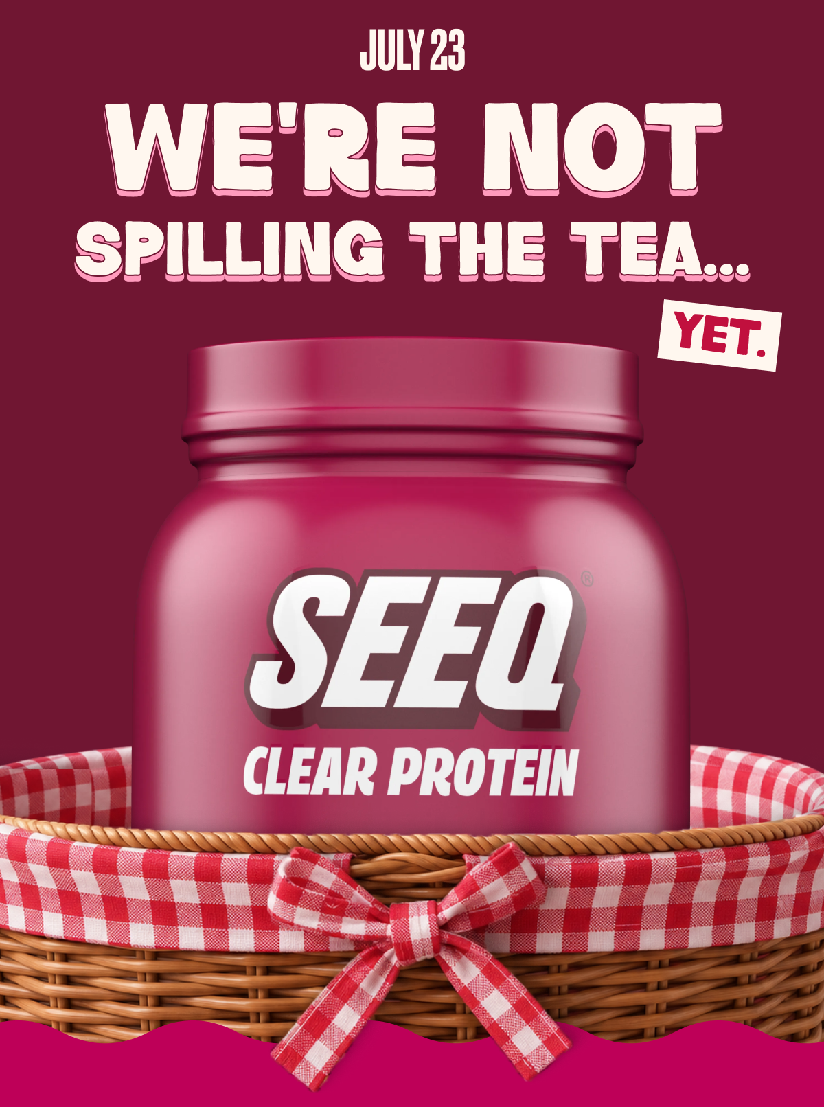 JULY 23 | WE'RE NOT SPILLING THE TEA... YET.
