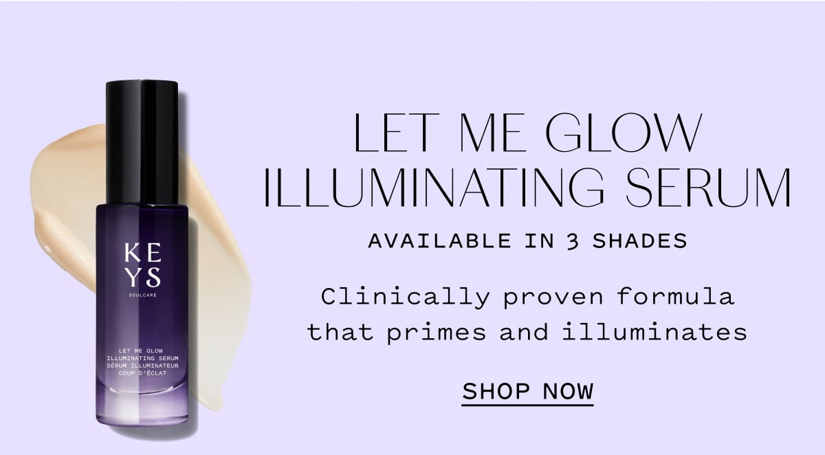 LET ME GLOW ILLUMINATING SERUM AVAILABLE IN 3 SHADES  Clinically proven formula that primes and illuminates  SHOP NOW