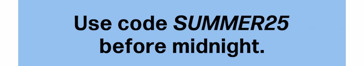 Use code SUMMER25 before midnight.