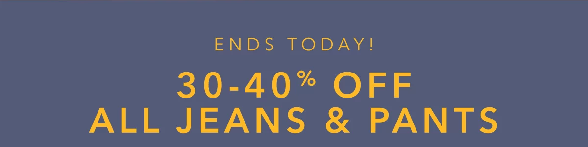 Ends Today! 30-40% Off All Jeans & Pants