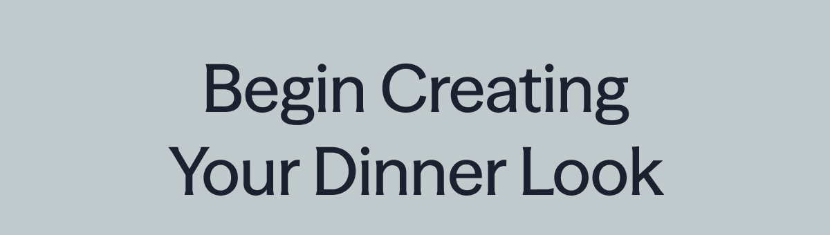 Begin Creating Your Dinner Look