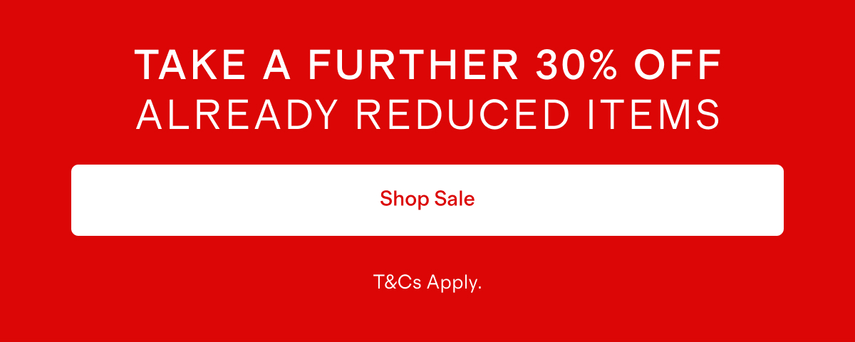 TAKE A FURTHER 30% OFF ALREADY REDUCED ITEMS | Shop Sale | T&Cs Apply.