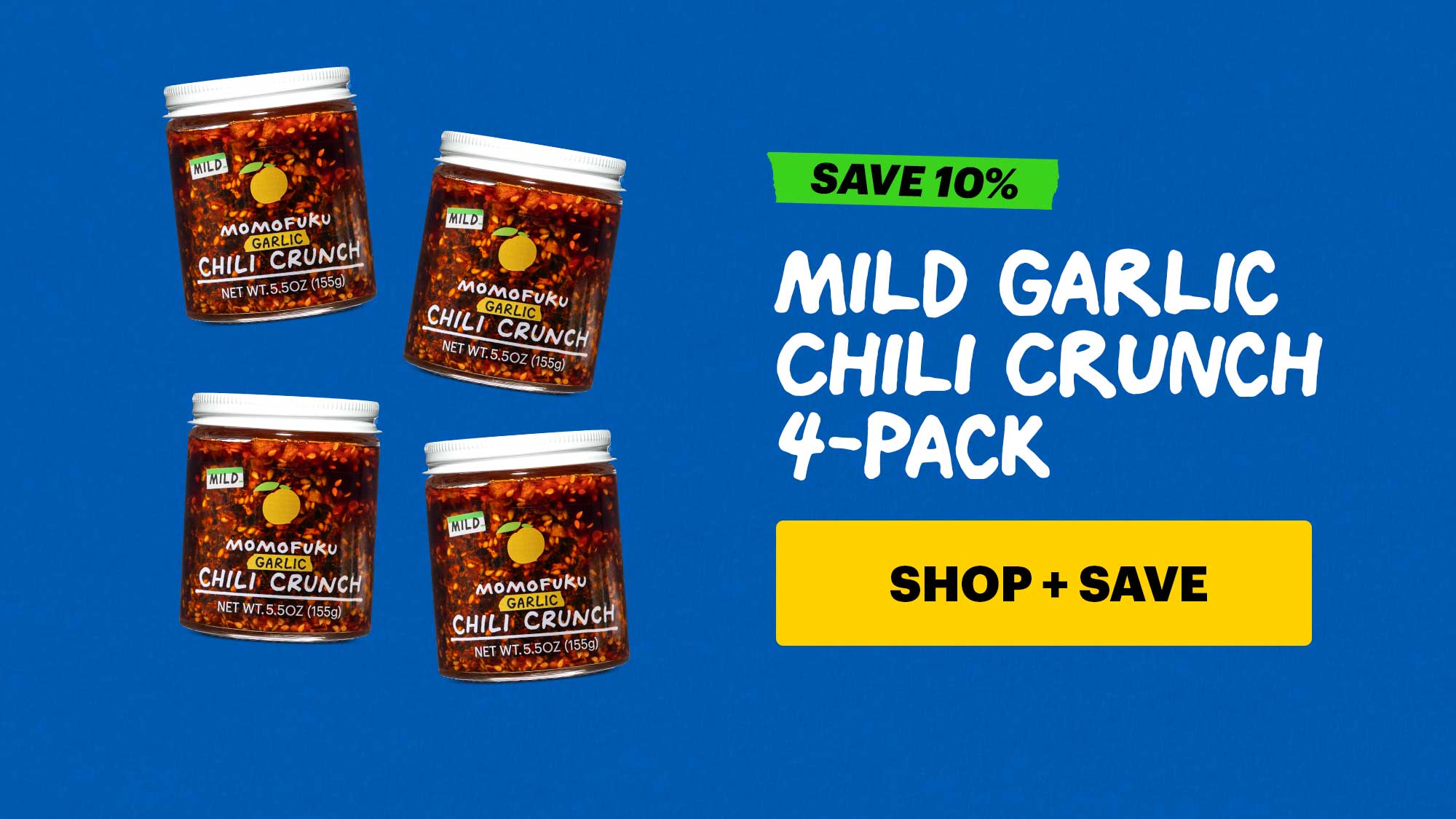 Sub-text: Mild Garlic Chili Crunch 4-pack CTA: SHOP + SAVE  Tag: save 10% 