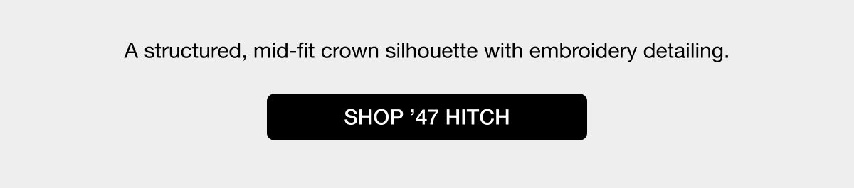 A structured, mid-fit crown silhouette with embroidery detailing. SHOP ’47 HITCH