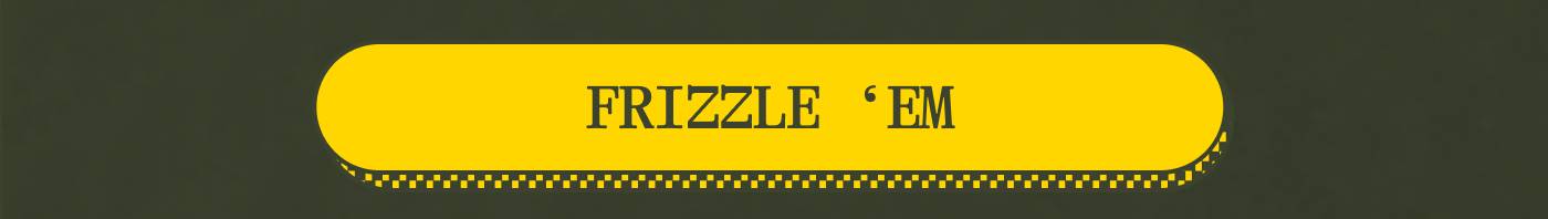 FRIZZLE 'EM
