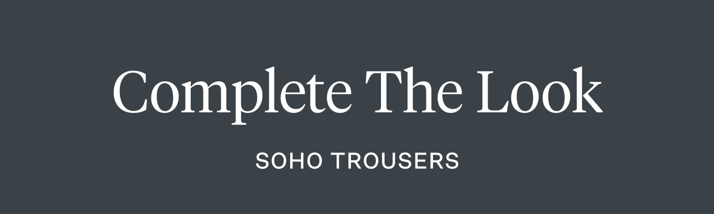 Complete the Look - SoHo Trousers