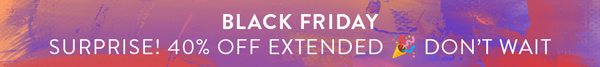SURPRISE! 40% OFF EXTENDED. DON'T WAIT!