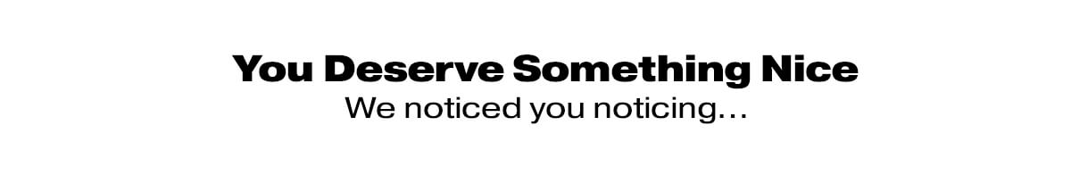 You deserve something nice