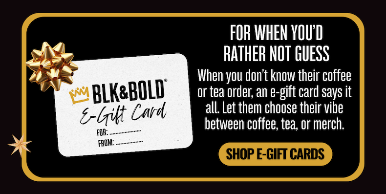 Shop E-Gift Cards: When you don’t know their coffee or tea order, an e-gift card says it all. Let them choose their vibe between coffee, tea, or merch.