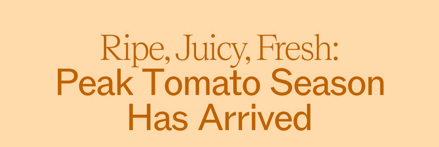 Ripe, Juice, Fresh: Peak Tomato Season Has Arrived
