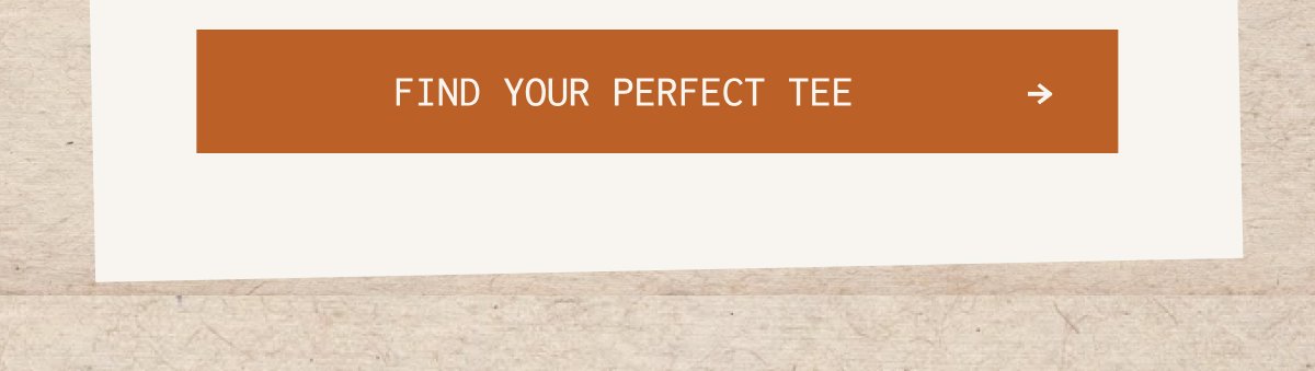 FIND YOUR PERFECT TEE