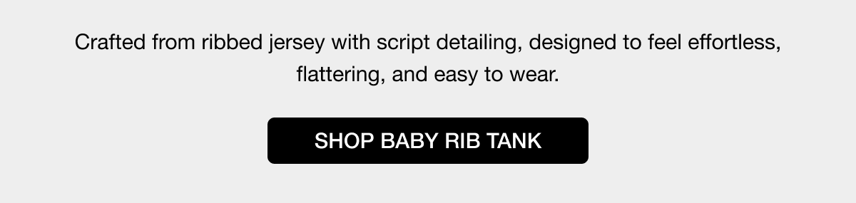 Crafted from ribbed jersey with script detailing, designed to feel effortless, flattering, and easy to wear. SHOP BABY RIB TANK