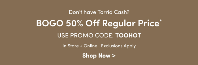 BOGO 50% Off Regular Price* | Use Promo Code: TOOHOT | In Store + Online 
