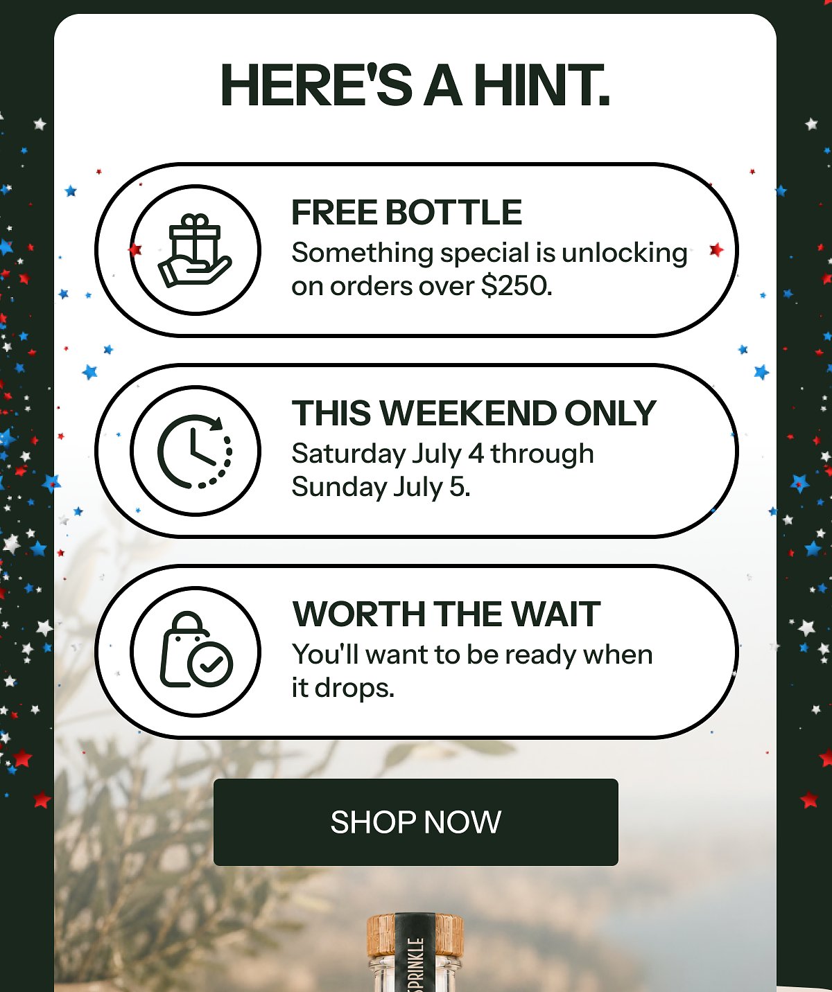 Here's a hint. Free bottle Something special is unlocking on orders over $250. This weekend only Saturday July 4 through Sunday July 5.