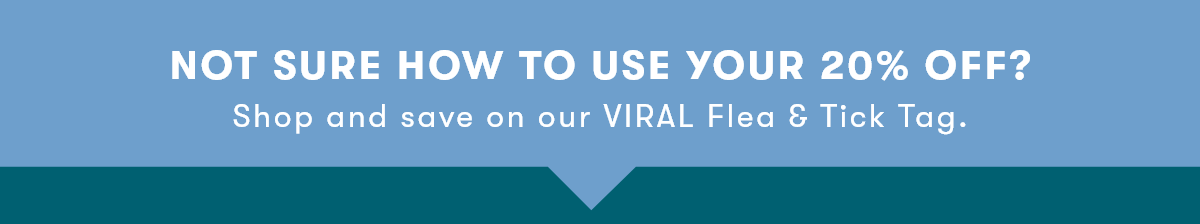 NOT SURE HOW TO USE YOUR 20% OFF? Shop and save on our VIRAL Flea & Tick Tag