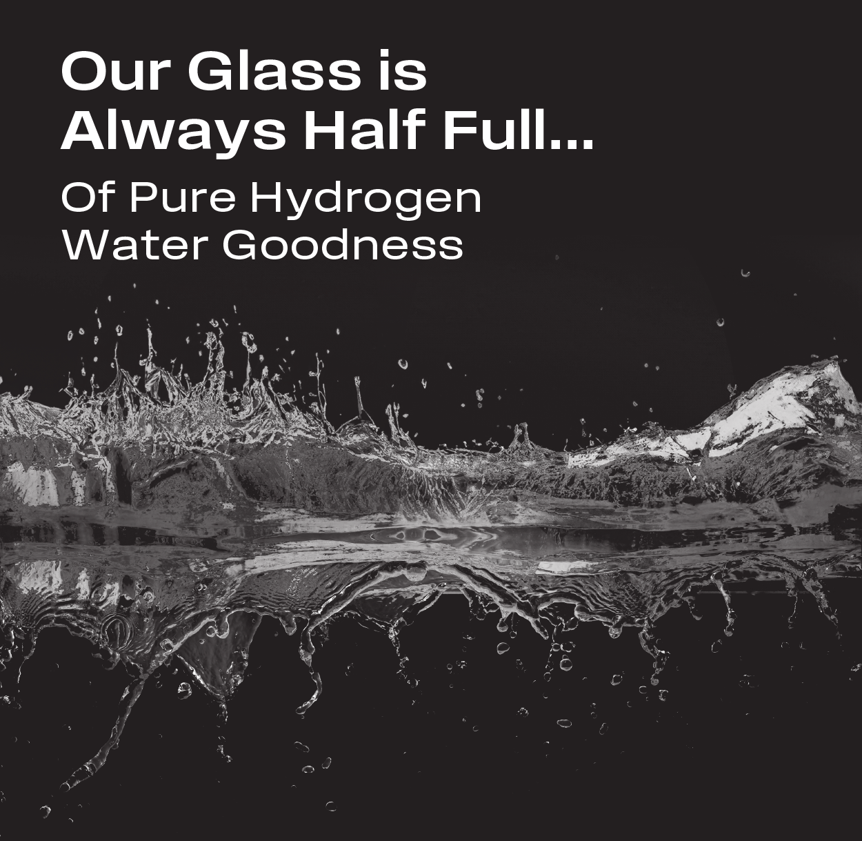 Our Glass is Always Half Full...  Of Pure Hydrogen Water Goodness