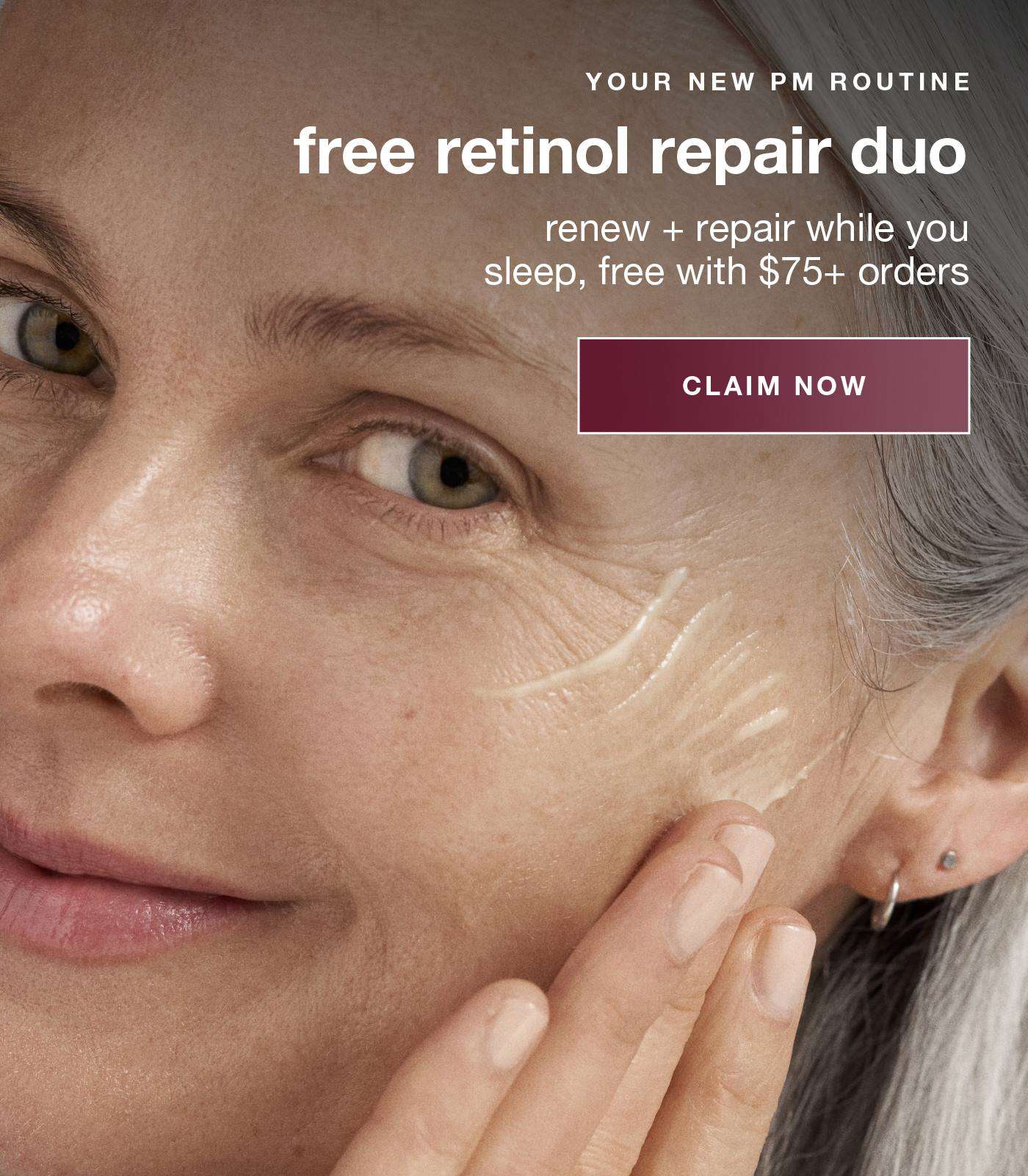 YOUR NEW PM ROUTINE​  free retinol repair duo​  renew + repair while you sleep, free with $75+ orders​  CLAIM NOW​