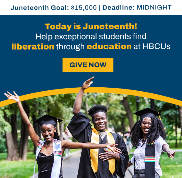 Juneteenth Goal: $15,000. Deadline: Midnight! Today is Juneteenth! Help exceptional students find liberation through education at HBCUs! Give now!