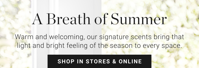 A Breath of Summer - Warm and welcoming, our signature scents bring that light and bright feeling of the season to every space. - shop in stores & online