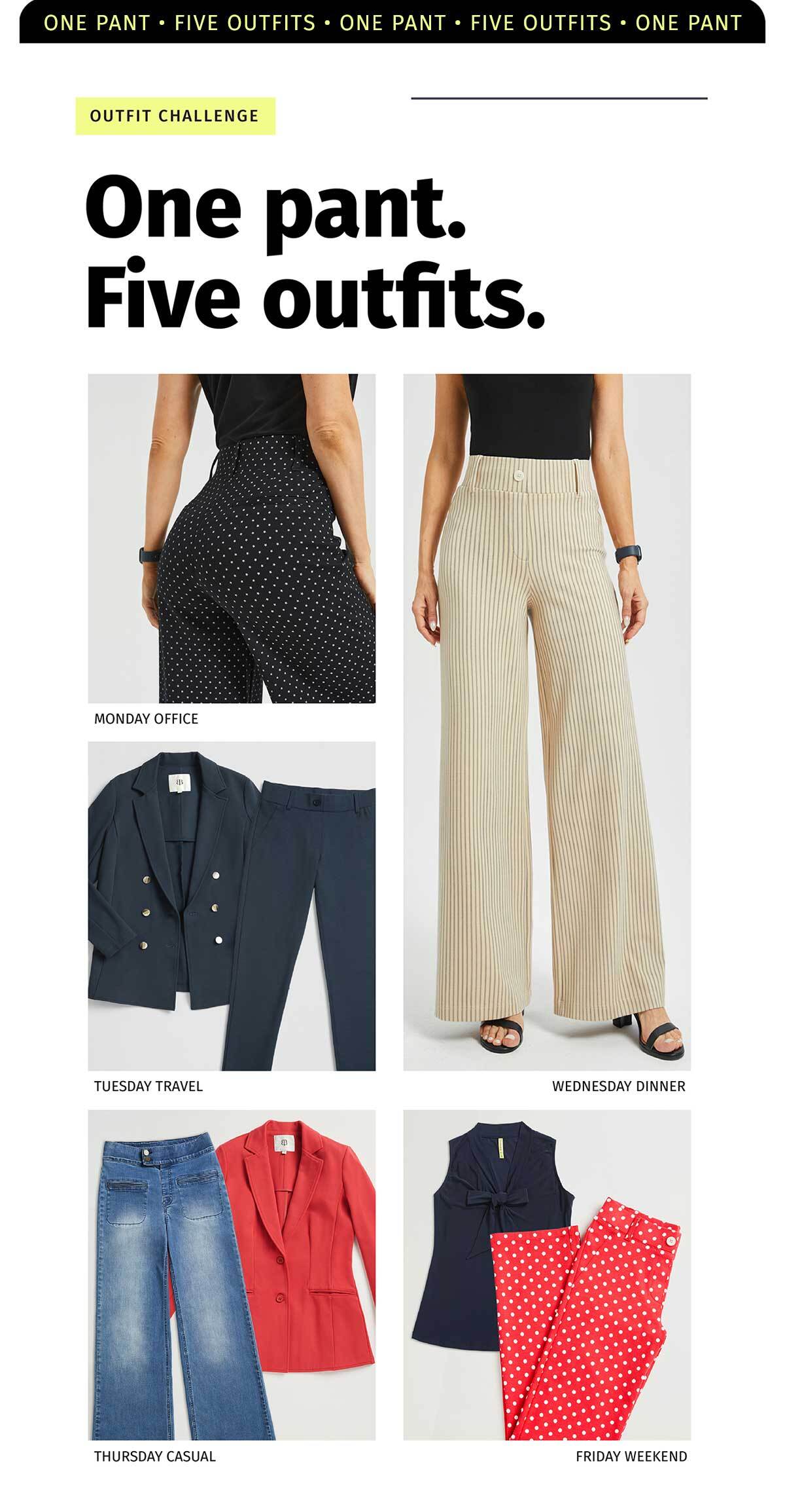 OUTFIT CHALLENGE ONE PANT. FIVE OUTFITS. MONDAY OFFICE TUESDAY TRAVEL WEDNESDAY DINNER THURSDAY CASUAL FRIDAY WEEKEND