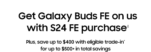 Get Galaxy Buds FE on us with S24 FE purchaseϐ - Plus, save up to $400 with eligible trade-in* for up to $500+ in total savings