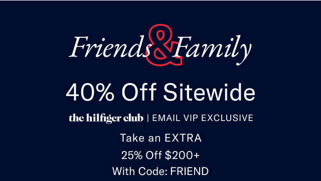 Friends Family 40% Off Entire Sitewide the Hilfiger Club Emial VIP exclusive Take an extra 25$ off $200+ with code: Friend