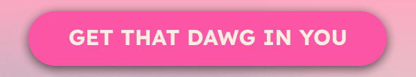 Get that dawg in you. 