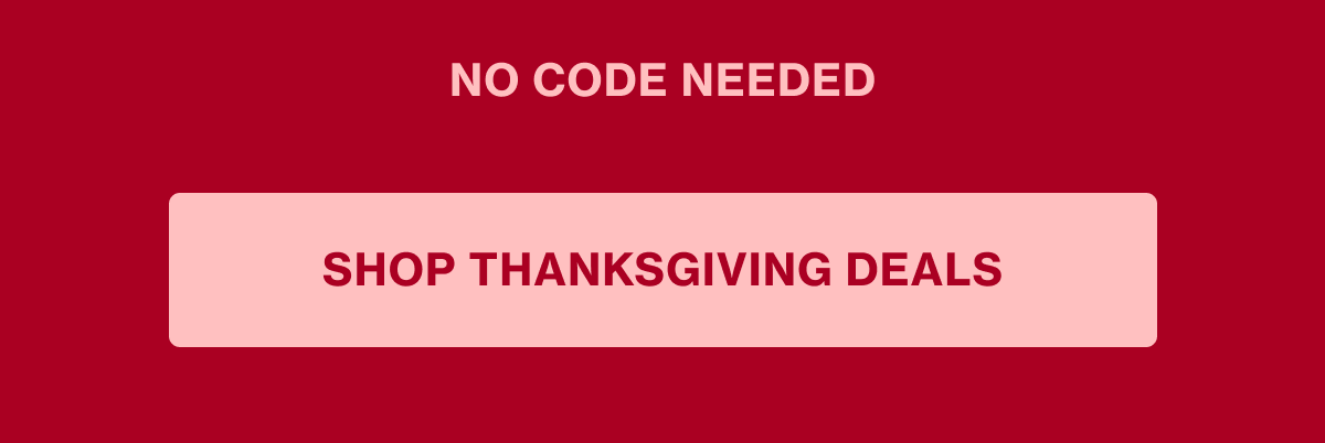 *No code needed. Click here to shop Thanksgiving deals!