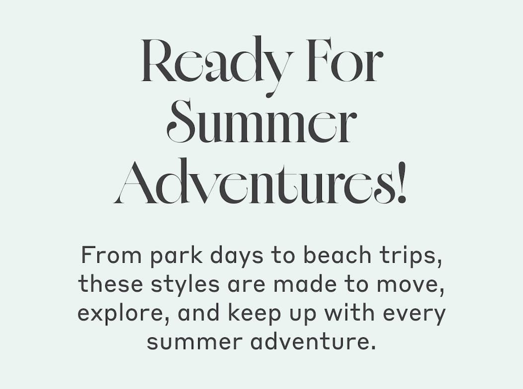 Ready For Summer Adventures! From park days to beach trips, these styles are made to move, explore, and keep up with every summer adventure. 