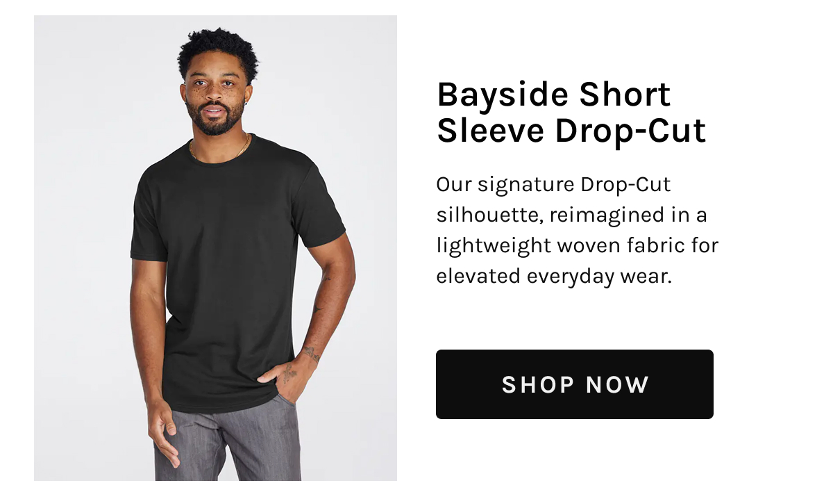 Bayside Short Sleeve Drop-Cut  Our signature Drop-Cut silhouette, reimagined in a lightweight woven fabric for elevated everyday wear.  [[SHOP NOW]]