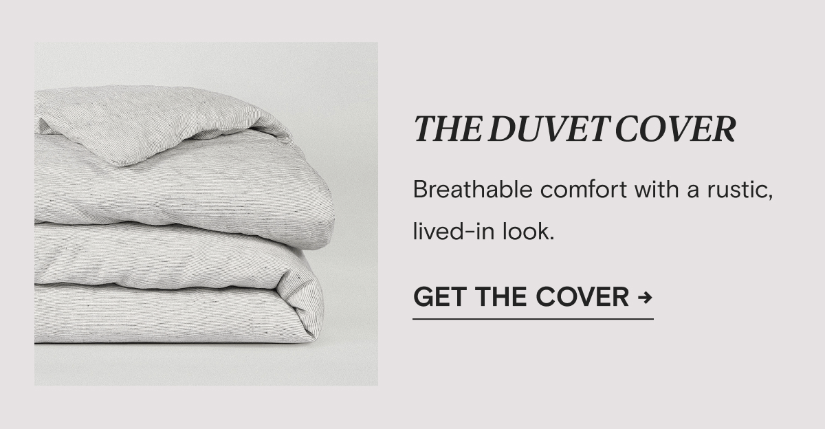 THE DUVET COVER - Breathable comfort with a rustic, lived-in look. | Get The Cover →
