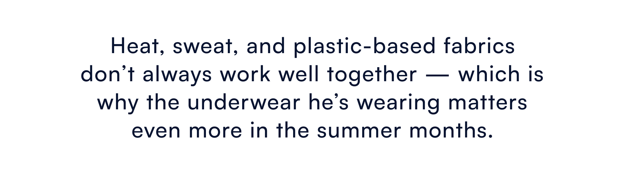 Heat, sweat, and plastic-based fabrics don’t always work well together — which is why the underwear he’s wearing matters even more in the summer months.