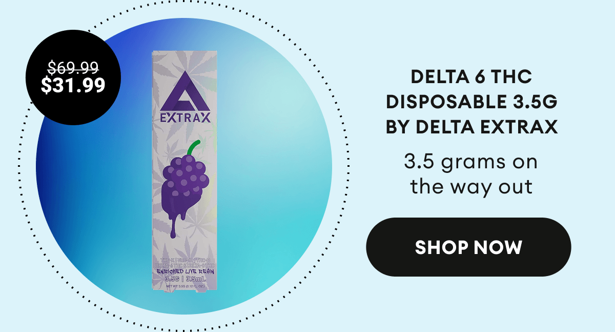 Delta 6 THC Disposable 3.5G by Delta Extrax | 3.5 grams on the way out | $31.99 (was $69.99) |&nbsp;Shop Now