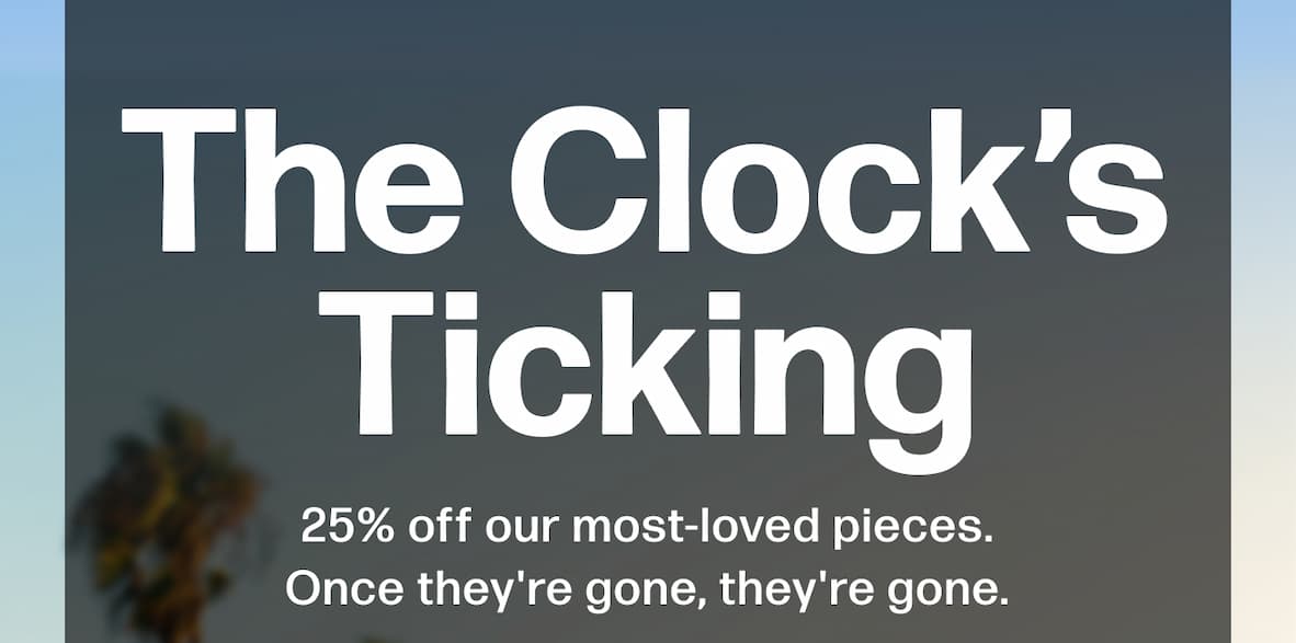 Sale Ends at Midnight 25% off our most-loved pieces. Once they're gone, they're gone.