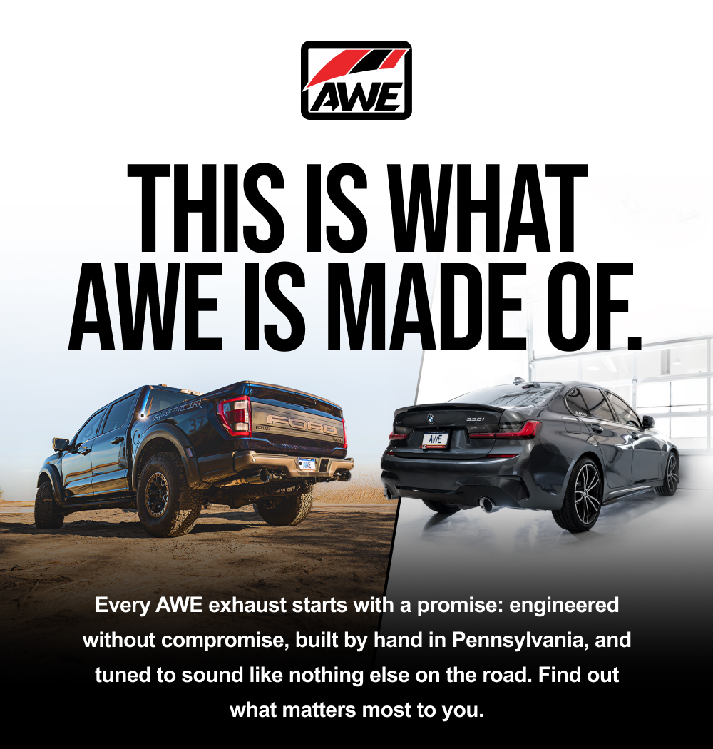  Every AWE exhaust starts with a promise: engineered without compromise, built by hand in Pennsylvania, and tuned to sound like nothing else on the road. Find out what matters most to you.